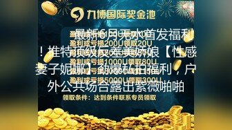 ⚫️⚫️最新6月无水首发福利！推特顶级反差美娇娘【性感妻子妮娜】劲爆私拍福利，户外公共场合露出紫薇啪啪