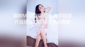 灌醉MJ夜店00后女孩 手指撑开直接爆菊花 妹子差点疼醒了