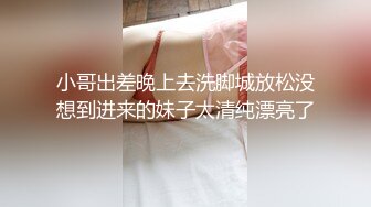 小哥出差晚上去洗脚城放松没想到进来的妹子太清纯漂亮了