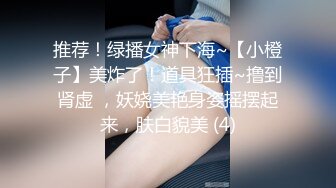 推荐！绿播女神下海~【小橙子】美炸了！道具狂插~撸到肾虚 ，妖娆美艳身姿摇摆起来，肤白貌美 (4)