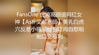 FansOne 台湾高颜值网红女神【Ash 艾希老師】美乳白虎穴反差小骚逼付费订阅自慰啪啪口交福利