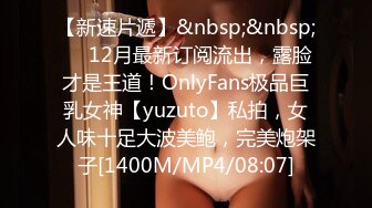 【新速片遞】&nbsp;&nbsp;✅✅12月最新订阅流出，露脸才是王道！OnlyFans极品巨乳女神【yuzuto】私拍，女人味十足大波美鲍，完美炮架子[1400M/MP4/08:07]