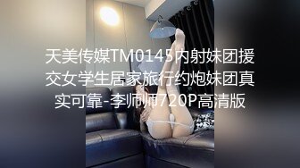 天美传媒TM0145内射妹团援交女学生居家旅行约炮妹团真实可靠-李师师720P高清版