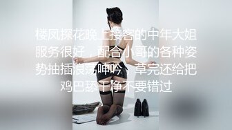 楼凤探花晚上接客的中年大姐服务很好，配合小哥的各种姿势抽插浪荡呻吟，草完还给把鸡巴舔干净不要错过