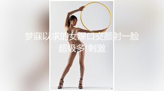 梦寐以求的女深口交颜射一脸超级多!刺激