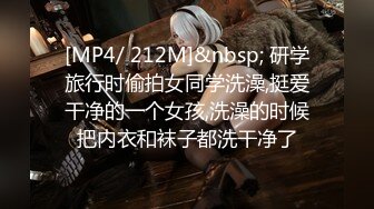 [MP4/ 212M]&nbsp; 研学旅行时偷拍女同学洗澡,挺爱干净的一个女孩,洗澡的时候把内衣和袜子都洗干净了