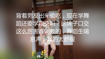 背着男友出来偷吃，现在学舞蹈还要学口交吗？这妹子口交这么厉害谁调教的，舞蹈生喘息声，真的太舒服