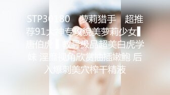 STP30180 ✿萝莉猎手✿ 超推荐91大神专攻貌美萝莉少女▌唐伯虎 ▌教导极品超美白虎学妹 淫靡视角欣赏抽插嫩鲍 后入爆刺美穴榨干精液