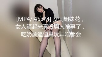 [MP4/ 453M] 女同姐妹花，女人骚起来真没男人啥事了，吃奶舔逼道具玩弄啥都会