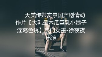 ❤️天美传媒实景国产剧情动作片【大乳晕木瓜巨乳小姨子淫荡色诱】热门女主-徐夜夜出演