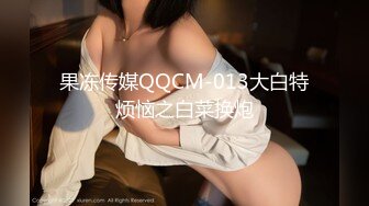 果冻传媒QQCM-013大白特烦恼之白菜换炮