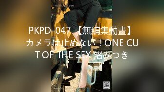 PKPD-047 【無編集動畫】カメラは止めない！ONE CUT OF THE SEX 渚みつき