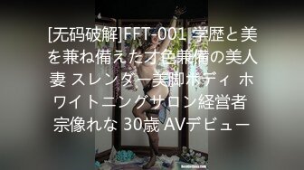 [无码破解]FFT-001 学歴と美を兼ね備えた才色兼備の美人妻 スレンダー美脚ボディ ホワイトニングサロン経営者 宗像れな 30歳 AVデビュー