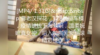 [MP4/ 1.31G]&nbsp;&nbsp;曹老汉探花，178长腿车模，疫情缺钱下海兼职，温柔妩媚真女神，后入啪啪乳浪翻滚，精彩佳作