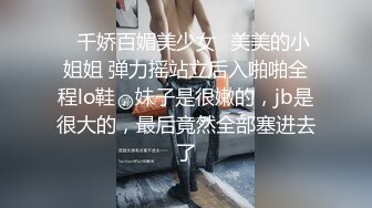 ✨千娇百媚美少女✨美美的小姐姐 弹力摇站立后入啪啪全程lo鞋，妹子是很嫩的，jb是很大的，最后竟然全部塞进去了