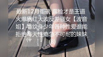 最新12月重磅 露脸才是王道 火爆网红大波反差骚女【波音姐】与纹身少年各种性爱谁能拒绝每天性瘾急不可耐的妹妹 (8)