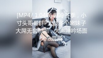 [MP4/ 1.04G] 寒冷冬季，小寸头哥哥群P大战多个嫩妹子大屌无套啪啪，大声呻吟场面火热震撼