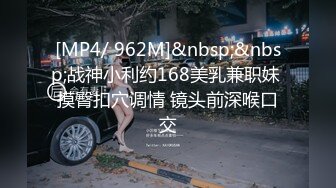 [MP4/ 962M]&nbsp;&nbsp;战神小利约168美乳兼职妹 摸臀扣穴调情 镜头前深喉口交