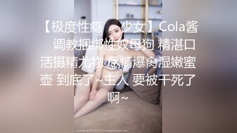 【极度性瘾❤️少女】Cola酱✿ 调教捆绑性奴母狗 精湛口活摄精尤物 尽情爆肏湿嫩蜜壶 到底了~主人 要被干死了啊~