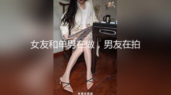 女友和单男在做，男友在拍