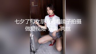 七夕了和女朋友对着镜子拍摄做爱视频-淫妻-肉丝