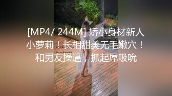 [MP4/ 244M] 娇小身材新人小萝莉！长相甜美无毛嫩穴！和男友操逼，抓起屌吸吮