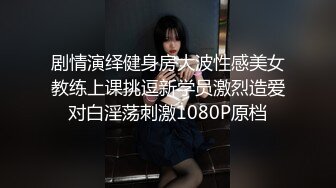 剧情演绎健身房大波性感美女教练上课挑逗新学员激烈造爱对白淫荡刺激1080P原档