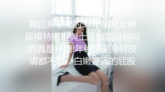 舞蹈系畢業的97年極品女神級模特家中與土豪做愛自拍叫的真是好聽!年輕漂亮身材皮膚都不錯，白嫩豐滿的屁股