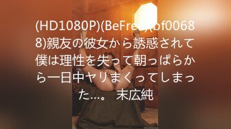 (HD1080P)(BeFree)(bf00688)親友の彼女から誘惑されて僕は理性を失って朝っぱらから一日中ヤリまくってしまった…。 末広純