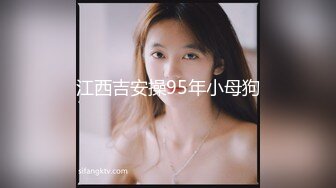 江西吉安操95年小母狗