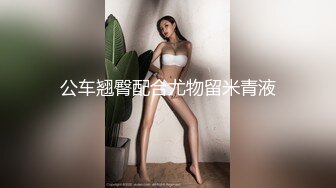 公车翘臀配合尤物留米青液