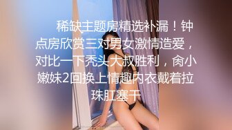 ❤️稀缺主题房精选补漏！钟点房欣赏三对男女激情造爱，对比一下秃头大叔胜利，肏小嫩妹2回换上情趣内衣戴着拉珠肛塞干