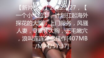 【新片速遞】2022.1.27，【一个小卡拉】，计划扛起海外探花的大旗，上门服务，风骚人妻，D罩杯大胸，无毛嫩穴，浪叫连连淫靡佳作[407MB/MP4/57:37]