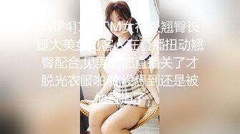 [MP4]178CM女神级翘臀长腿大美女见客人在直播扭动翘臀配合,见男的把直播关了才脱光衣服啪啪,没想到还是被他直播了