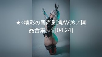 ★◇精彩の國產剧情AV㊣↗精品合集↘♀[04.24]