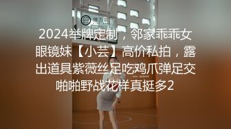 2024举牌定制，邻家乖乖女眼镜妹【小芸】高价私拍，露出道具紫薇丝足吃鸡爪弹足交啪啪野战花样真挺多2