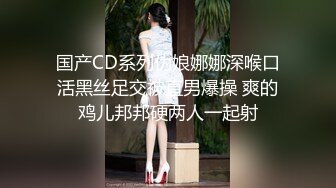 国产CD系列伪娘娜娜深喉口活黑丝足交被直男爆操 爽的鸡儿邦邦硬两人一起射