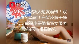 [MP4]粉嫩新人短发萌妹！双飞激情名场面！白皙皮肤干净美穴，幸福小哥躺着双女服务，骑乘位爆操嫩穴