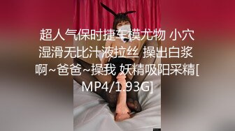 超人气保时捷车模尤物 小穴湿滑无比汁液拉丝 操出白浆 啊~爸爸~操我 妖精吸阳采精[MP4/1.93G]