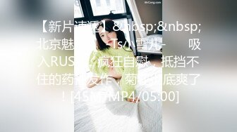 【新片速遞】&nbsp;&nbsp;北京魅妖❤️-Ts小雪儿-❤️ 吸入RUSH，疯狂自慰，抵挡不住的药性发作，菊花彻底爽了！[45M/MP4/05:00]