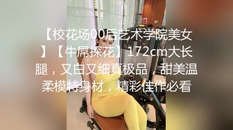 【校花场00后艺术学院美女】【牛屌探花】172cm大长腿，又白又细真极品，甜美温柔模特身材，精彩佳作必看