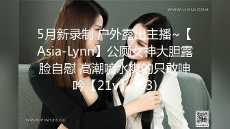 5月新录制 户外露出主播~【Asia-Lynn】公厕女神大胆露脸自慰 高潮喷水爽的只敢呻吟【21v】 (63)