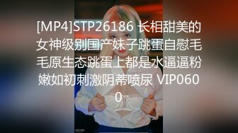 [MP4]STP26186 长相甜美的女神级别国产妹子跳蛋自慰毛毛原生态跳蛋上都是水逼逼粉嫩如初刺激阴蒂喷尿 VIP0600