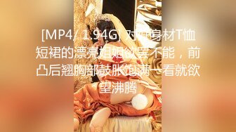 [MP4/ 1.94G] 对好身材T恤短裙的漂亮姐姐欲罢不能，前凸后翘胸部鼓胀饱满一看就欲望沸腾