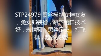 STP24979 黑丝模特女神女友，兔女郎装扮，趴下给口技术好，表情骚，黑丝足交，打飞机，超多姿势