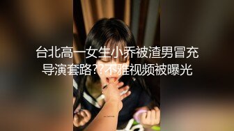 台北高一女生小乔被渣男冒充导演套路??不雅视频被曝光