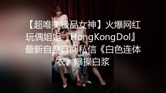 【超唯美极品女神】火爆网红玩偶姐姐『HongKongDol』最新自费订阅私信《白色连体衣》爆操白浆