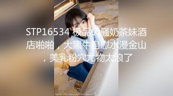 STP16534 极品风骚奶茶妹酒店啪啪，大黑牛自慰水漫金山，美乳粉穴尤物太浪了