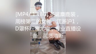 [MP4/ 1.18G] 圣诞麋鹿装，周榜第二的女神，江浙沪1，D罩杯粉嫩尤物，专业直播设备，画质清晰