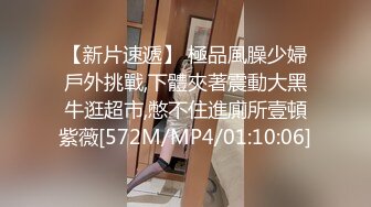 【新片速遞】 極品風臊少婦戶外挑戰,下體夾著震動大黑牛逛超市,憋不住進廁所壹頓紫薇[572M/MP4/01:10:06]